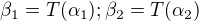 $\beta_1=T(\alpha_1); \beta_2=T(\alpha_2)$