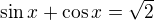 $\sin x+\cos x=\sqrt{2}$