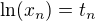 $\ln (x_n)=t_n$