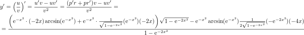 $y' = \left( \frac{u}{v} \right)' = \frac{u' v - uv'}{v^2} = \frac{(p'r + pr')v - uv'}{v^2} =\nl= \frac{\left( \mathrm{e}^{-x^2}\cdot (-2x) \arcsin (\mathrm{e}^{-x^2}) + \mathrm{e}^{-x^2} \cdot \frac{1}{\sqrt{1-\mathrm{e}^{-2x^2}}}(\mathrm{e}^{-x^2}) (-2x)\right)\sqrt{1-\mathrm{e}^{-2x^2}} - \mathrm{e}^{-x^2}\arcsin(\mathrm{e}^{-x^2}) \frac{1}{2\sqrt{1-\mathrm{e}^{-2x^2}}}(-\mathrm{e}^{-2x^2})(-4x)}{1-\mathrm{e}^{-2x^2}}$