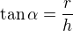 $\tan\alpha=\frac rh$