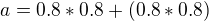 $a=0.8*0.8+(0.8*0.8)$