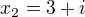 $x_{2}=3+i $