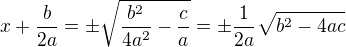$x+\frac{b}{2a}=\pm\sqrt{\frac{b^2}{4a^2}-\frac{c}{a}}=\pm\frac{1}{2a}\sqrt{b^2-4ac}$