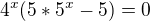 $4^{x}(5*5^{x}-5)=0$