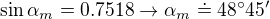 $\sin \alpha_m = 0.7518\rightarrow \alpha_m \doteq 48�45'$