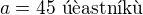 $a=45\text{ ��astn�k�}$