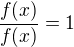 $\frac{f(x)}{f(x)}=1$