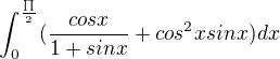 $\int_{0}^{\frac{\prod_{}^{}}{2}}(\frac{cos x}{1+sinx} +cos^{2}x sinx) dx$
