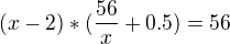 $(x-2)*(\frac{56}{x}+0.5)=56$