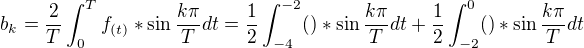 $b_{k}=\frac{2}{T}\int_{0}^{T}f_{(t)}*\sin \frac{k\pi }{T}dt =\frac{1}{2}\int_{-4}^{-2}()*\sin \frac{k\pi }{T}dt+\frac{1}{2}\int_{-2}^{0}()*\sin \frac{k\pi }{T}dt$