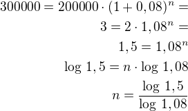 $300000=200000\cdot(1+0,08)^n=\\3=2\cdot 1,08^n=\\1,5=1,08^n\\\log\,1,5=n\cdot\log\,1,08\\n=\frac{\log\,1,5}{\log\,1,08}$