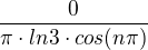 $\frac{0}{\pi\cdot ln3\cdot cos(n\pi)}$
