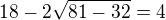 $18-2\sqrt{81-32}=4$