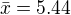 $\bar{x}=5.44$