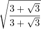 $ \sqrt{ \frac{3+\sqrt 3}{3+\sqrt 3}}$