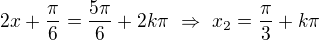 $2x+\frac\pi6=\frac{5\pi}6+2k\pi\ \Rightarrow\ x_2=\frac\pi3+k\pi$