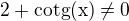 $2 + \text{cotg(x)} \not = 0 $