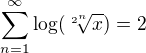 $\sum_{n=1}^{\infty }\log (\sqrt[2^{n}]{x})=2$