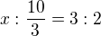 $x:\frac{10}{3}=3:2$