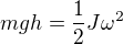 $mgh=\frac12J\omega^2$