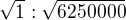 $\sqrt{1}: \sqrt{6 250 000}$