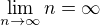 $\lim_{n\to\infty}{n}=\infty$