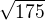 $\sqrt{175}$