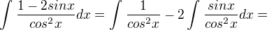 $\int_{}^{}\frac{1-2sinx}{cos^{2}x}dx= \int_{}^{}\frac{1}{cos^{2}x} - 2 \int_{}^{}\frac{sinx}{cos^{2}x}dx=$