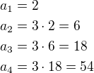 $a_1=2\nla_2=3\cdot 2=6\nla_3=3\cdot 6=18\nla_4=3\cdot 18=54$