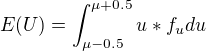 $E(U) = \int_{\mu-0.5}^{\mu+0.5}u*f_{u}du$