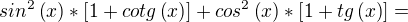 $sin^2\left({x}\right)*\left[1+cotg\left({x}\right)\right]+ cos^2\left({x}\right)*\left[1+tg\left({x}\right)\right]= $
