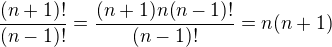 $\frac{(n+1)!}{(n-1)!}=\frac{(n+1)n(n-1)!}{(n-1)!}=n(n+1)$