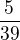 $\frac {5}{39}$
