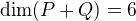 $\dim (P + Q) = 6$