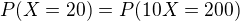 $P(X=20)=P(10X=200)$