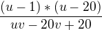$\frac{(u-1)*(u-20)}{uv-20v+20}$