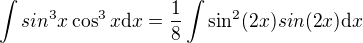 $\int sin^3x\cos^3 x \mathrm{d}x=\frac{1}{8}\int\sin^{2} (2x)sin (2x) \mathrm{d}x$