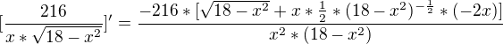 $[\frac{216}{x*\sqrt{18-x^2}}]'=\frac{-216*[\sqrt{18-x^{2}}+x*\frac{1}{2}*(18-x^{2})^{-\frac{1}{2}}*(-2x)]}{x^{2}*(18-x^{2})}$