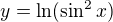 $y=\ln(\sin^2 x)$