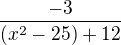 $\frac{-3}{(x^2-25)+12}$