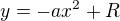 $y=-ax^2+R$