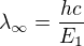 $\lambda_\infty=\frac{hc}{E_1}$