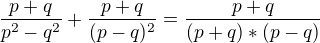 $\frac{p+q}{p^{2}-q^{2}}+\frac{p+q}{(p-q)^{2}}=\frac{p+q}{(p+q)*(p-q)}$