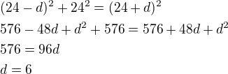 $(24-d)^2+24^2=(24+d)^2\nl576-48d+d^2+576=576+48d+d^2\nl576=96d\nld=6$