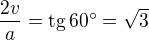 $\frac{2v}{a} = \mathrm{tg}\, 60^{\circ} = \sqrt{3}$