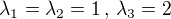 $\lambda_{1}=\lambda_{2}=1\,,\,\lambda_{3}=2$