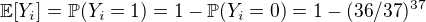 $\mathbb{E}[Y_{i}]=\mathbb{P}(Y_{i}=1)=1-\mathbb{P}(Y_{i}=0)=1-({36}/{37})^{37}$