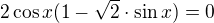 $2\cos x(1 - \sqrt{2}\cdot \sin x) = 0$