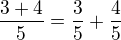 $\frac {3+4}{5} = \frac{3}{5}+\frac{4}{5}$